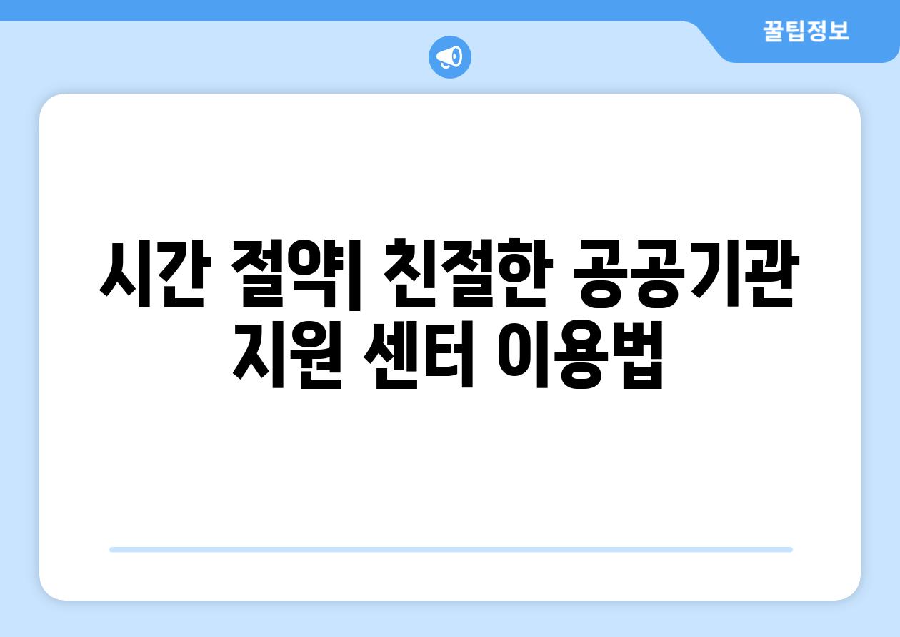 시간 절약| 친절한 공공기관 지원 센터 이용법